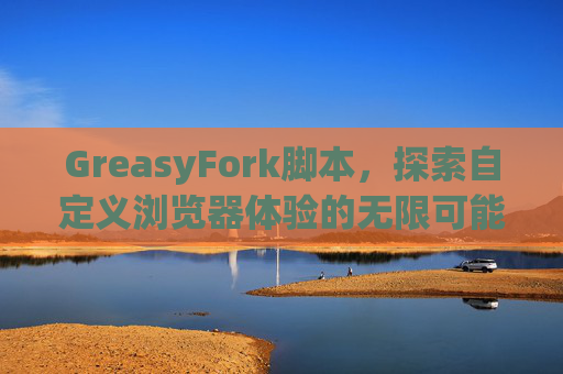 GreasyFork脚本，探索自定义浏览器体验的无限可能